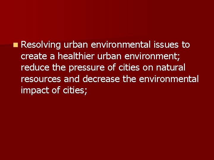 n Resolving urban environmental issues to create a healthier urban environment; reduce the pressure