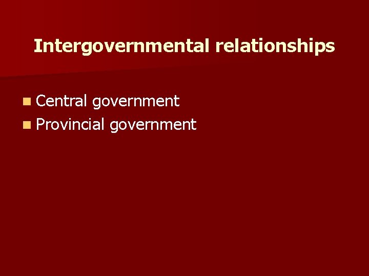 Intergovernmental relationships n Central government n Provincial government 