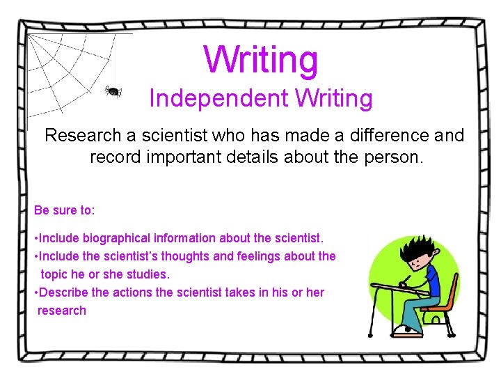 Writing Independent Writing Research a scientist who has made a difference and record important