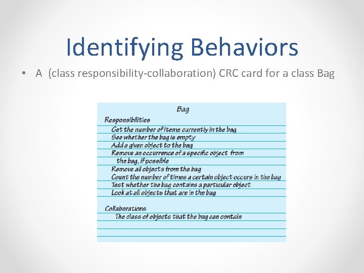 Identifying Behaviors • A (class responsibility-collaboration) CRC card for a class Bag 