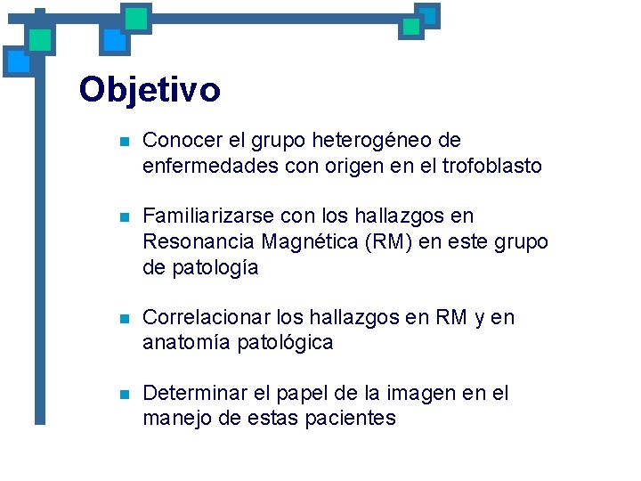 Objetivo n Conocer el grupo heterogéneo de enfermedades con origen en el trofoblasto n