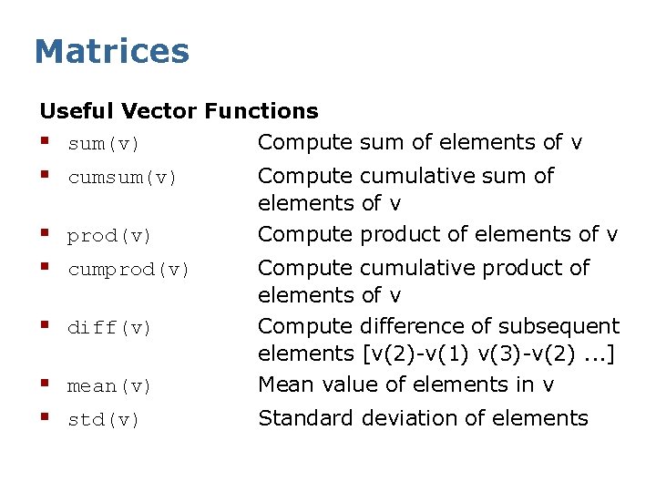 Matrices Useful Vector Functions § sum(v) Compute sum of elements of v § cumsum(v)