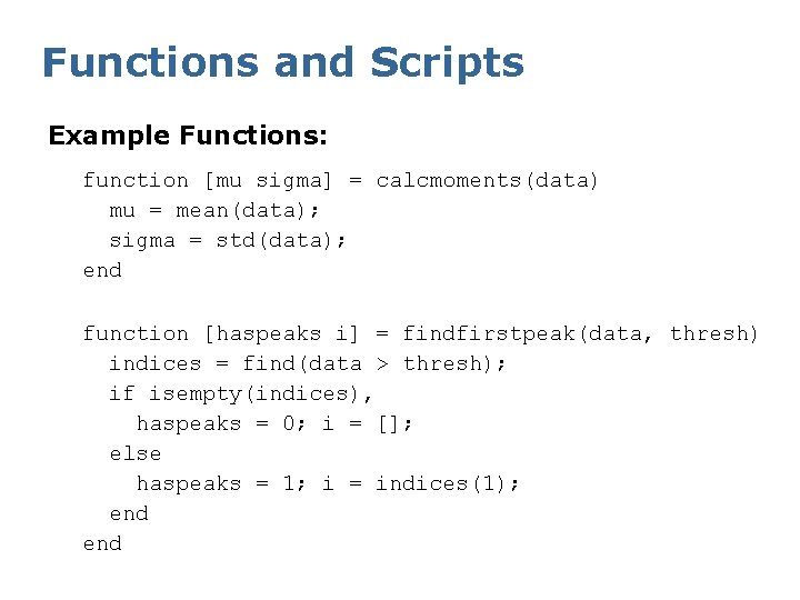 Functions and Scripts Example Functions: function [mu sigma] = calcmoments(data) mu = mean(data); sigma