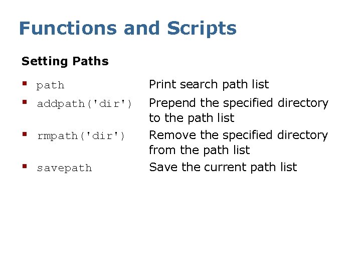 Functions and Scripts Setting Paths § path § addpath('dir') § rmpath('dir') § savepath Print