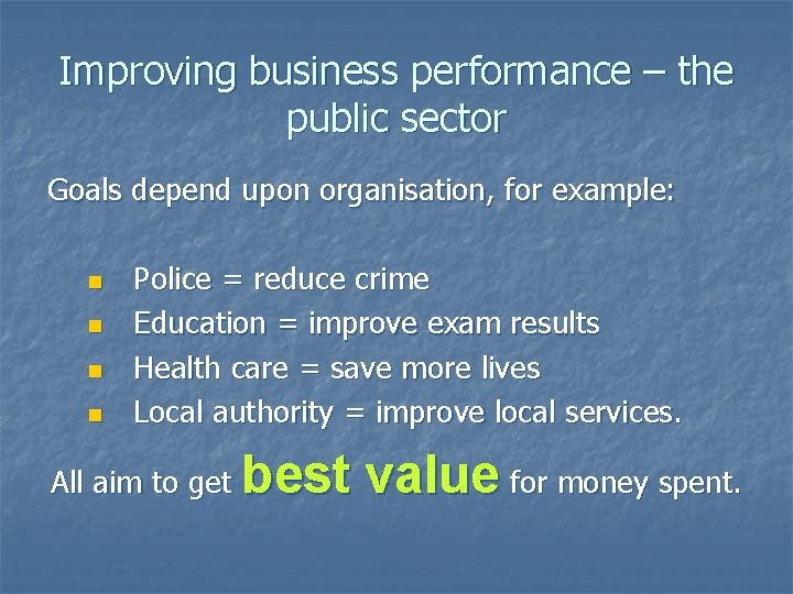 Improving business performance – the public sector Goals depend upon organisation, for example: n