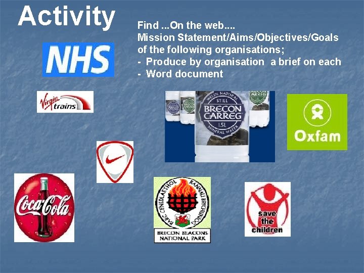 Activity Find. . . On the web. . Mission Statement/Aims/Objectives/Goals of the following organisations;