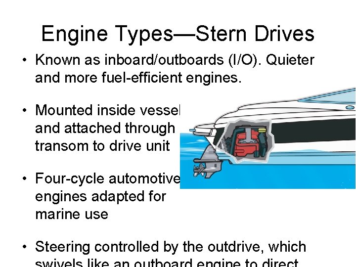 Engine Types—Stern Drives • Known as inboard/outboards (I/O). Quieter and more fuel-efficient engines. • Engine Types—Stern Drives • Known as inboard/outboards (I/O). Quieter and more fuel-efficient engines. •