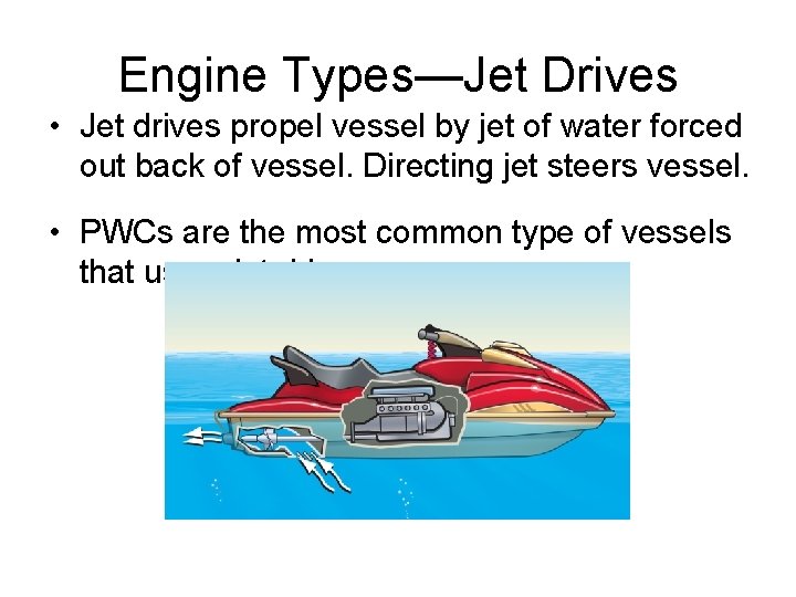 Engine Types—Jet Drives • Jet drives propel vessel by jet of water forced out Engine Types—Jet Drives • Jet drives propel vessel by jet of water forced out