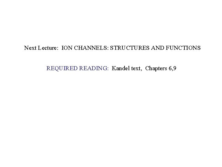 Next Lecture: ION CHANNELS: STRUCTURES AND FUNCTIONS REQUIRED READING: Kandel text, Chapters 6, 9