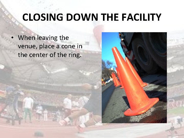 CLOSING DOWN THE FACILITY • When leaving the venue, place a cone in the