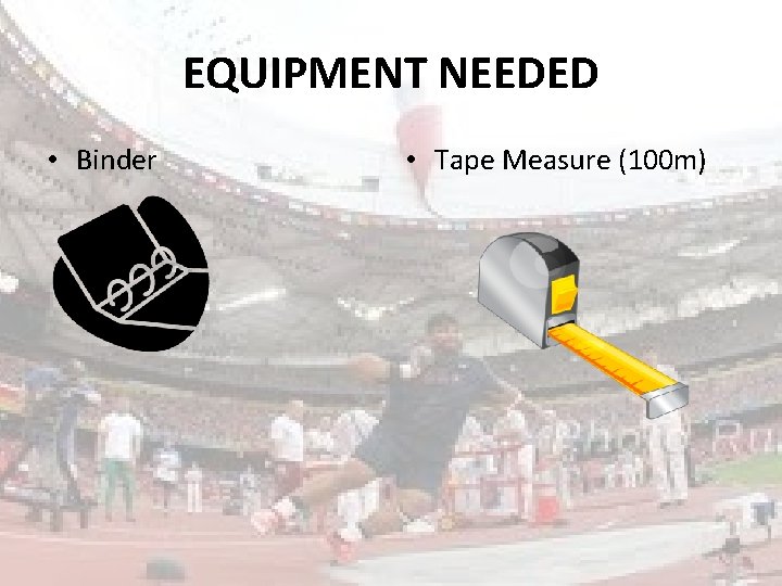 EQUIPMENT NEEDED • Binder • Tape Measure (100 m) 