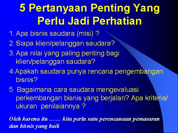 5 Pertanyaan Penting Yang Perlu Jadi Perhatian 1. Apa bisnis saudara (misi) ? 2.