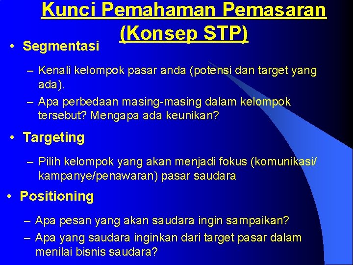 Kunci Pemahaman Pemasaran (Konsep STP) • Segmentasi – Kenali kelompok pasar anda (potensi dan