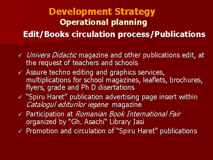 Development Strategy Operational planning Edit/Books circulation process/Publications ü ü ü Univers Didactic magazine and