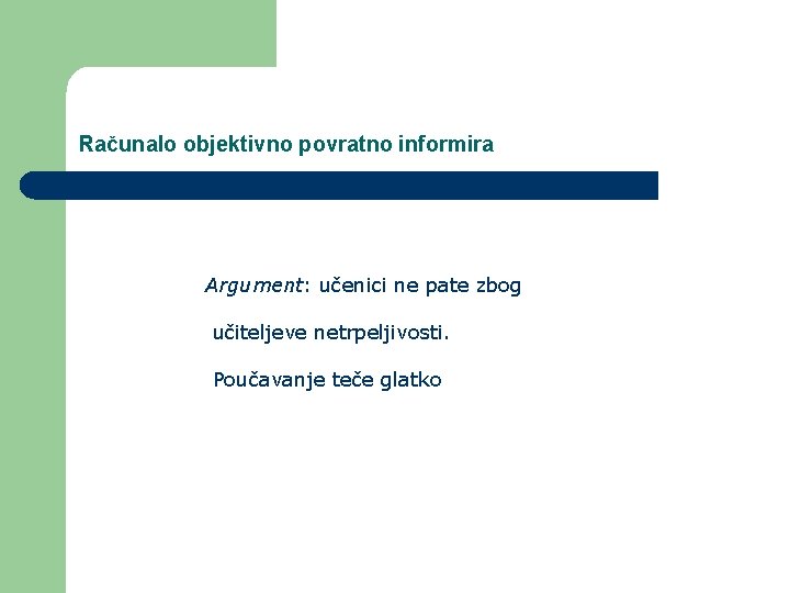 Računalo objektivno povratno informira Argument: učenici ne pate zbog učiteljeve netrpeljivosti. Poučavanje teče glatko