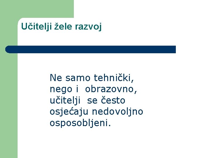 Učitelji žele razvoj Ne samo tehnički, nego i obrazovno, učitelji se često osjećaju nedovoljno