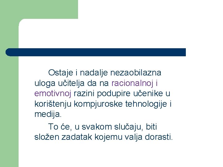 Ostaje i nadalje nezaobilazna uloga učitelja da na racionalnoj i emotivnoj razini podupire učenike Ostaje i nadalje nezaobilazna uloga učitelja da na racionalnoj i emotivnoj razini podupire učenike