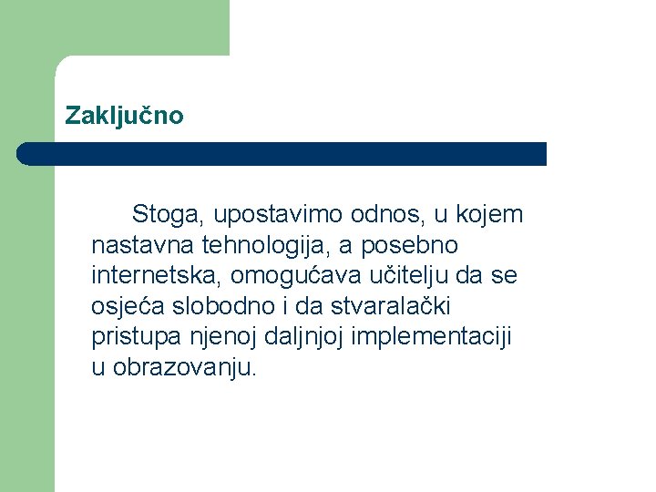 Zaključno Stoga, upostavimo odnos, u kojem nastavna tehnologija, a posebno internetska, omogućava učitelju da Zaključno Stoga, upostavimo odnos, u kojem nastavna tehnologija, a posebno internetska, omogućava učitelju da