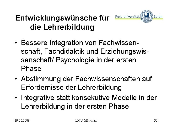 Entwicklungswünsche für die Lehrerbildung • Bessere Integration von Fachwissenschaft, Fachdidaktik und Erziehungswissenschaft/ Psychologie in