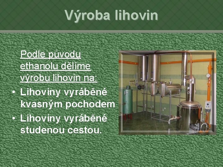 Výroba lihovin Podle původu ethanolu dělíme výrobu lihovin na: • Lihoviny vyráběné kvasným pochodem