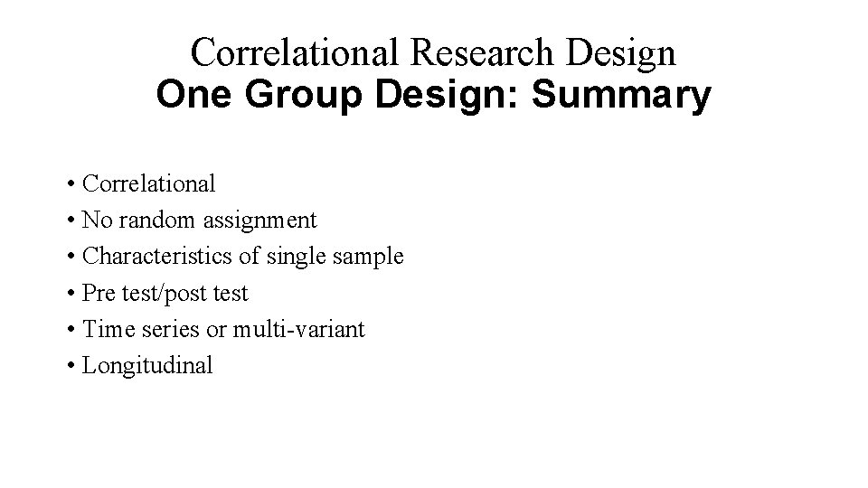 Correlational Research Design One Group Design: Summary • Correlational • No random assignment •