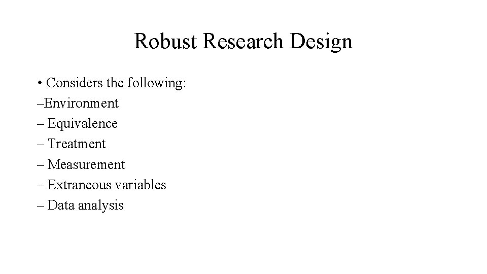 Robust Research Design • Considers the following: –Environment – Equivalence – Treatment – Measurement