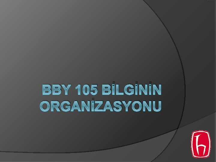 BBY 105 BİLGİNİN ORGANİZASYONU BBY 105 BİLGİNİN ORGANİZASYONU