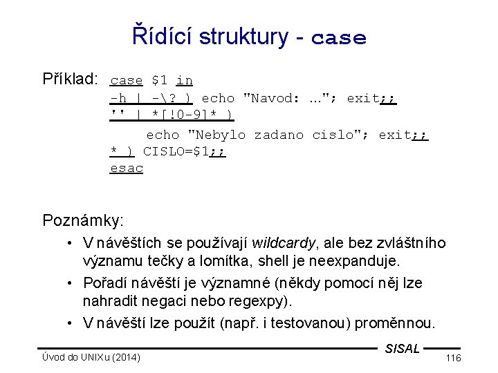 Řídící struktury - case Příklad: case $1 in -h | -? ) echo "Navod: