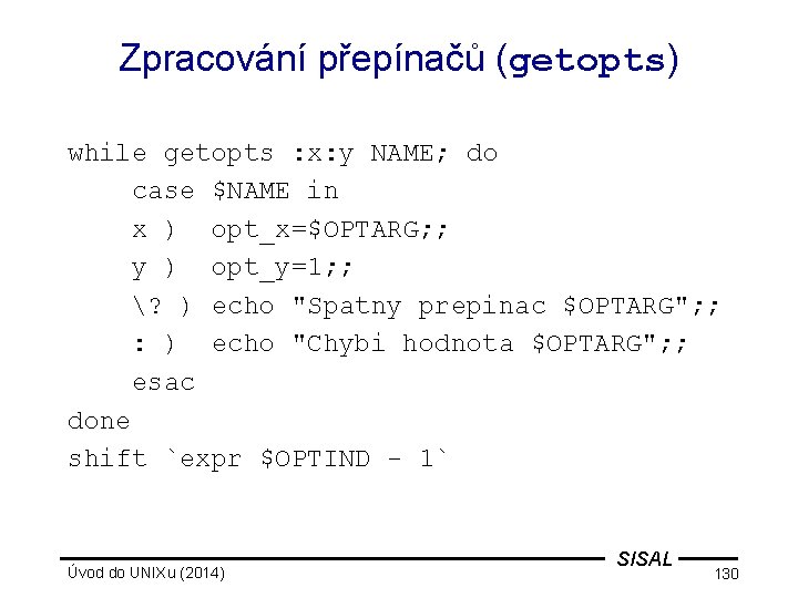 Zpracování přepínačů (getopts) while getopts : x: y NAME; do case $NAME in x