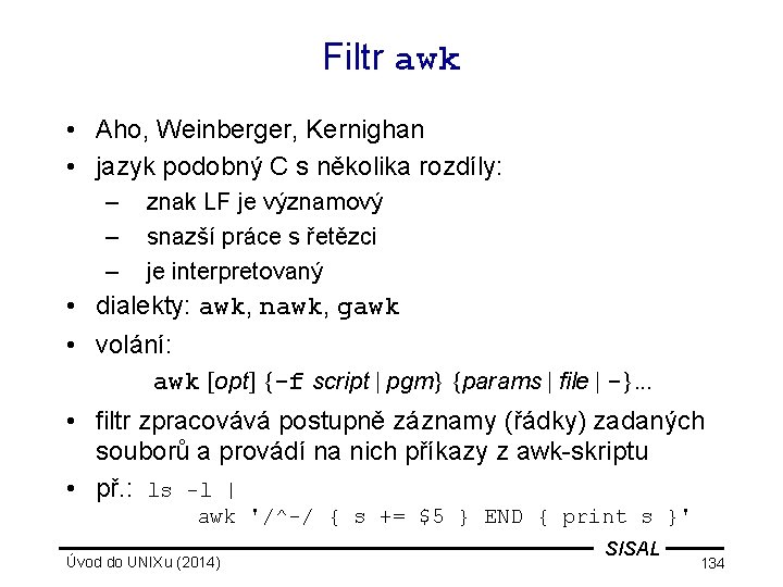 Filtr awk • Aho, Weinberger, Kernighan • jazyk podobný C s několika rozdíly: –