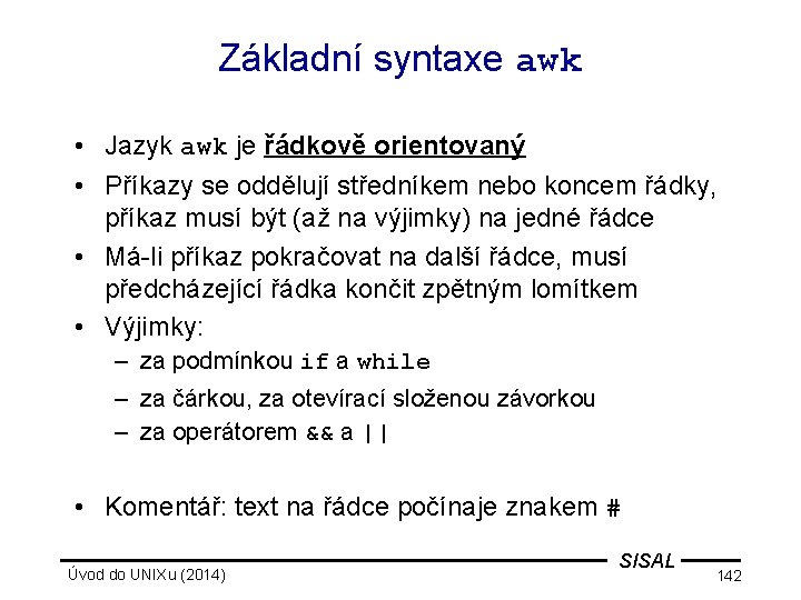Základní syntaxe awk • Jazyk awk je řádkově orientovaný • Příkazy se oddělují středníkem