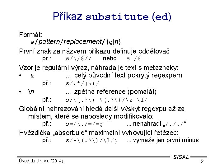 Příkaz substitute (ed) Formát: s/pattern/replacement/{g|n} První znak za názvem příkazu definuje oddělovač př. :