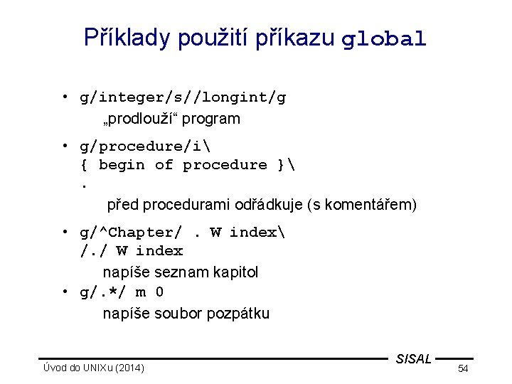 Příklady použití příkazu global • g/integer/s//longint/g „prodlouží“ program • g/procedure/i { begin of procedure