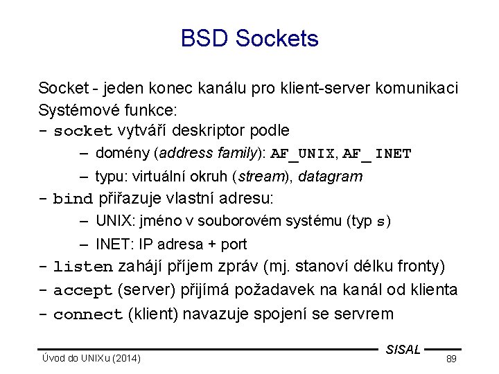 BSD Sockets Socket - jeden konec kanálu pro klient-server komunikaci Systémové funkce: - socket