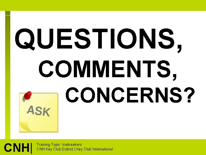 QUESTIONS, COMMENTS, CONCERNS? CNH| Training Topic: Icebreakers CNH Key Club District | Key Club