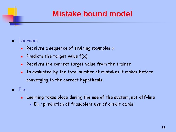 Mistake bound model n Learner: n Receives a sequence of training examples x n