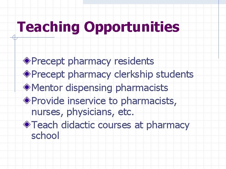 Teaching Opportunities Precept pharmacy residents Precept pharmacy clerkship students Mentor dispensing pharmacists Provide inservice