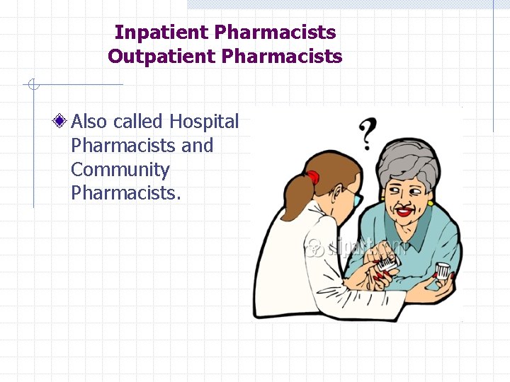 Inpatient Pharmacists Outpatient Pharmacists Also called Hospital Pharmacists and Community Pharmacists. 