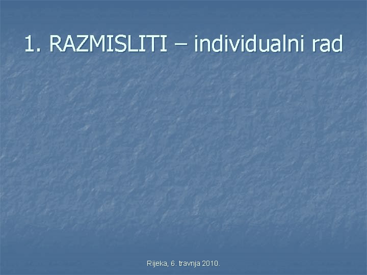 1. RAZMISLITI – individualni rad Rijeka, 6. travnja 2010. 