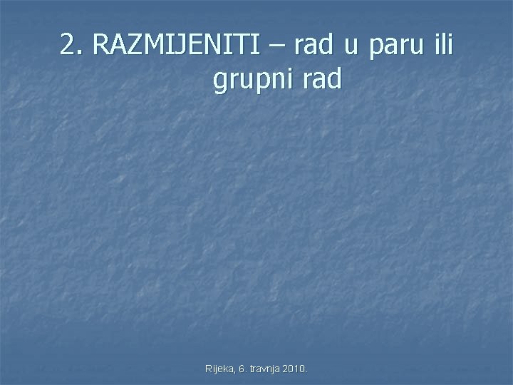 2. RAZMIJENITI – rad u paru ili grupni rad Rijeka, 6. travnja 2010. 