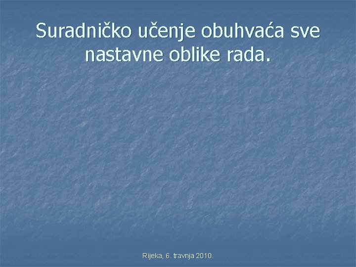 Suradničko učenje obuhvaća sve nastavne oblike rada. Rijeka, 6. travnja 2010. 