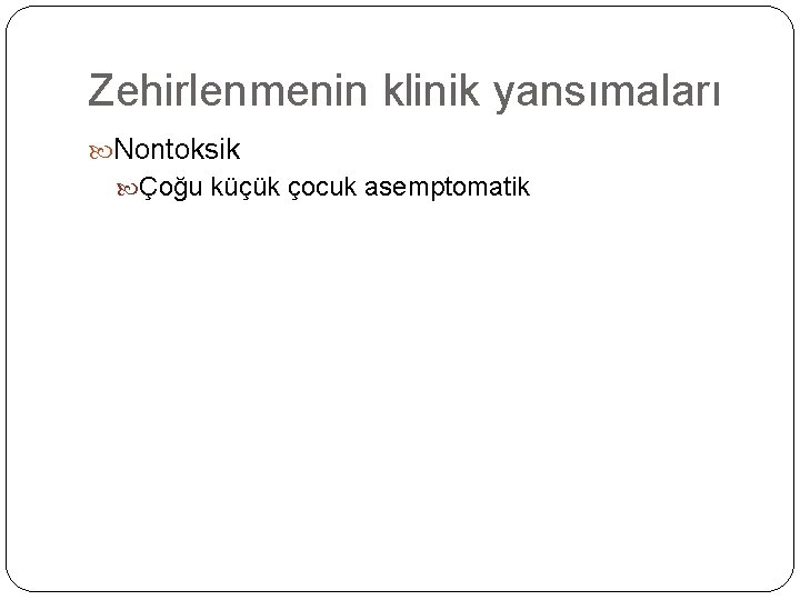 Zehirlenmenin klinik yansımaları Nontoksik Çoğu küçük çocuk asemptomatik 