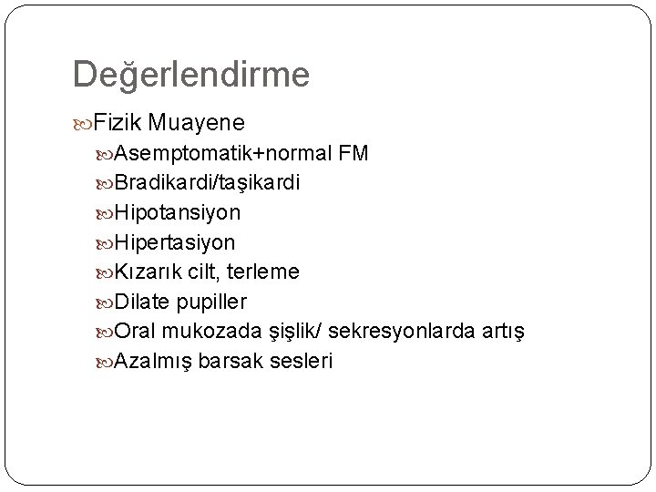 Değerlendirme Fizik Muayene Asemptomatik+normal FM Bradikardi/taşikardi Hipotansiyon Hipertasiyon Kızarık cilt, terleme Dilate pupiller Oral