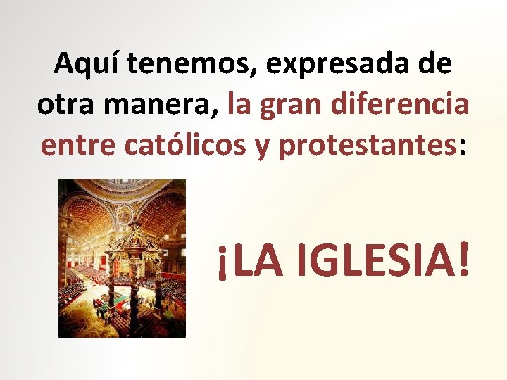 Aquí tenemos, expresada de otra manera, la gran diferencia entre católicos y protestantes: ¡LA