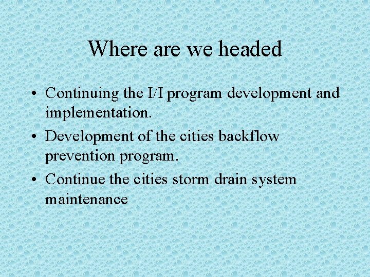 Where are we headed • Continuing the I/I program development and implementation. • Development