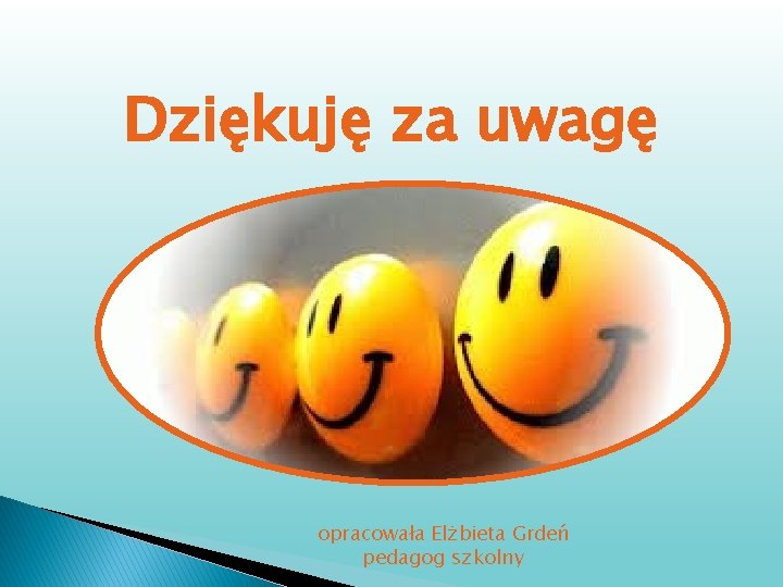 Dziękuję za uwagę opracowała Elżbieta Grdeń pedagog szkolny 