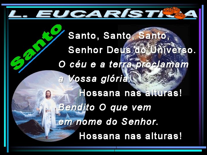 Santo, Senhor Deus do Universo. O céu e a terra proclamam a Vossa glória.