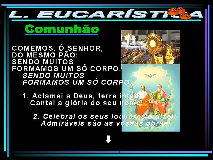 COMEMOS, Ó SENHOR, DO MESMO PÃO: SENDO MUITOS FORMAMOS UM SÓ CORPO. 1. Aclamai