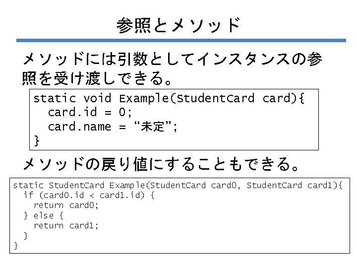 参照とメソッドには引数としてインスタンスの参 照を受け渡しできる。 static void Example(Student. Card card){ card. id = 0; card. name =