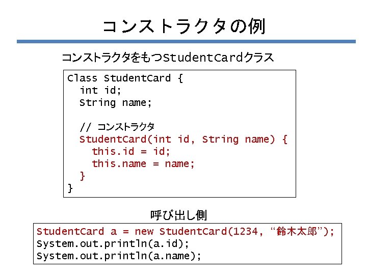 コンストラクタの例 コンストラクタをもつStudent. Cardクラス Class Student. Card { int id; String name; // コンストラクタ Student.